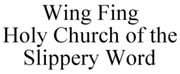 WING FING HOLY CHURCH OF THE SLIPPERY WORD trademark