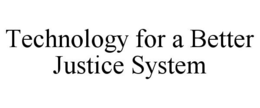 TECHNOLOGY FOR A BETTER JUSTICE SYSTEM trademark