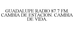GUADALUPE RADIO 87.7 FM. CAMBIA DE ESTACION. CAMBIA DE VIDA. trademark