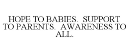 HOPE TO BABIES. SUPPORT TO PARENTS. AWARENESS TO ALL. trademark