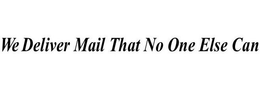 WE DELIVER MAIL THAT NO ONE ELSE CAN trademark