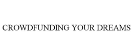 CROWDFUNDING YOUR DREAMS trademark