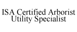 ISA CERTIFIED ARBORIST UTILITY SPECIALIST trademark