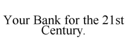 YOUR BANK FOR THE 21ST CENTURY. trademark