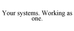 YOUR SYSTEMS. WORKING AS ONE. trademark