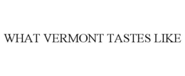 WHAT VERMONT TASTES LIKE trademark