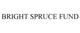 BRIGHT SPRUCE FUND trademark