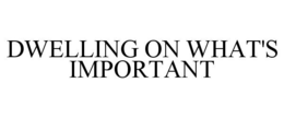 DWELLING ON WHAT'S IMPORTANT trademark