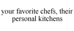 YOUR FAVORITE CHEFS, THEIR PERSONAL KITCHENS trademark
