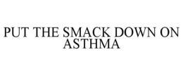PUT THE SMACK DOWN ON ASTHMA trademark