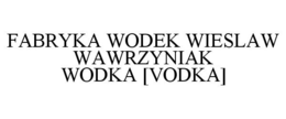 FABRYKA WODEK WIESLAW WAWRZYNIAK WODKA [VODKA] trademark
