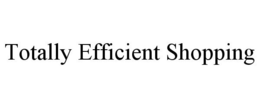 TOTALLY EFFICIENT SHOPPING trademark