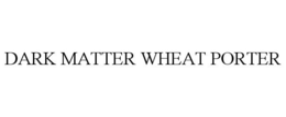 DARK MATTER WHEAT PORTER trademark