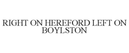RIGHT ON HEREFORD LEFT ON BOYLSTON trademark