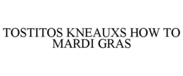 TOSTITOS KNEAUXS HOW TO MARDI GRAS trademark