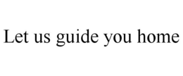 LET US GUIDE YOU HOME trademark