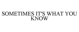 SOMETIMES IT'S WHAT YOU KNOW trademark