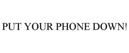 PUT YOUR PHONE DOWN! trademark