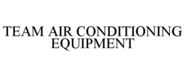 TEAM AIR CONDITIONING EQUIPMENT trademark