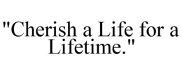 "CHERISH A LIFE FOR A LIFETIME." trademark