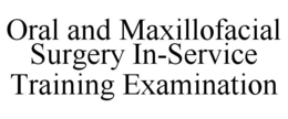 ORAL AND MAXILLOFACIAL SURGERY IN-SERVICE TRAINING EXAMINATION trademark