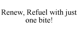 RENEW, REFUEL WITH JUST ONE BITE! trademark