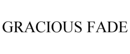 GRACIOUS FADE trademark