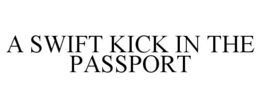 A SWIFT KICK IN THE PASSPORT trademark