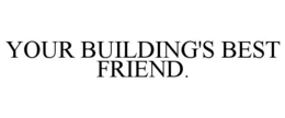 YOUR BUILDING'S BEST FRIEND. trademark
