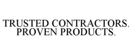 TRUSTED CONTRACTORS. PROVEN PRODUCTS. trademark