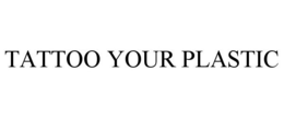 TATTOO YOUR PLASTIC trademark