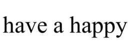 HAVE A HAPPY trademark