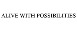 ALIVE WITH POSSIBILITIES trademark