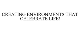 CREATING ENVIRONMENTS THAT CELEBRATE LIFE! trademark