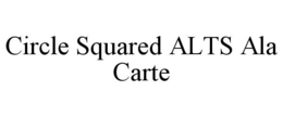 CIRCLE SQUARED ALTS ALA CARTE trademark