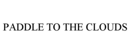 PADDLE TO THE CLOUDS trademark