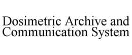 DOSIMETRIC ARCHIVE AND COMMUNICATION SYSTEM trademark