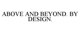 ABOVE AND BEYOND. BY DESIGN. trademark