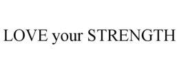 LOVE YOUR STRENGTH trademark