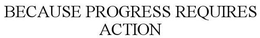 BECAUSE PROGRESS REQUIRES ACTION trademark