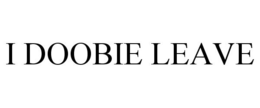 I DOOBIE LEAVE trademark