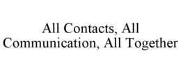 ALL CONTACTS, ALL COMMUNICATION, ALL TOGETHER trademark