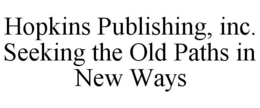 HOPKINS PUBLISHING, INC. SEEKING THE OLD PATHS IN NEW WAYS trademark