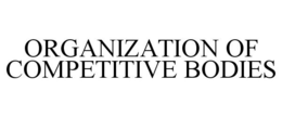 ORGANIZATION OF COMPETITIVE BODIES trademark