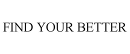 FIND YOUR BETTER trademark
