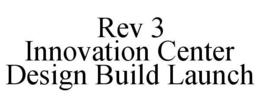 REV 3 INNOVATION CENTER DESIGN BUILD LAUNCH trademark