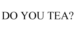 DO YOU TEA? trademark