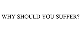 WHY SHOULD YOU SUFFER? trademark