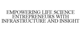 EMPOWERING LIFE SCIENCE ENTREPRENEURS WITH INFRASTRUCTURE AND INSIGHT trademark
