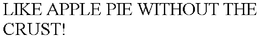 LIKE APPLE PIE WITHOUT THE CRUST! trademark